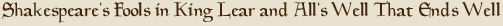 Shakespeare's Fools in King Lear and Alls Well That Ends Well