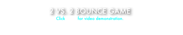 2 VS. 2 BOUNCE GAME 
Click HERE for video demonstration.